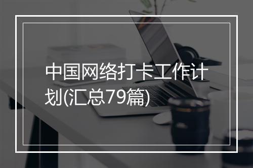 中国网络打卡工作计划(汇总79篇)