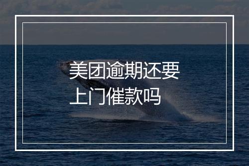 美团逾期还要上门催款吗
