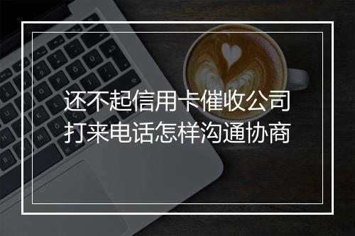 还不起信用卡催收公司打来电话怎样沟通协商
