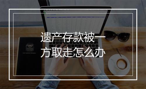 遗产存款被一方取走怎么办