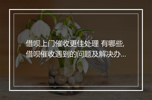 借呗上门催收更佳处理 有哪些,借呗催收遇到的问题及解决办法