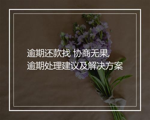 逾期还款找 协商无果,逾期处理建议及解决方案