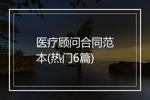 医疗顾问合同范本(热门6篇)