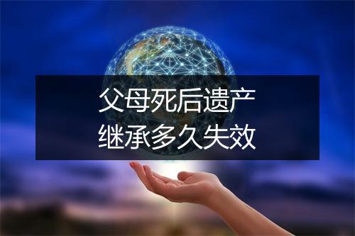 父母死后遗产继承多久失效