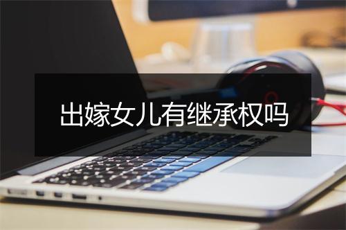 出嫁女儿有继承权吗
