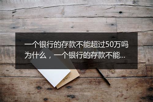 一个银行的存款不能超过50万吗为什么，一个银行的存款不能超过50万吗