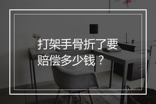 打架手骨折了要赔偿多少钱？