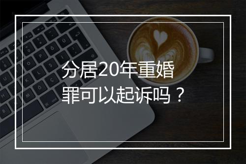 分居20年重婚罪可以起诉吗？