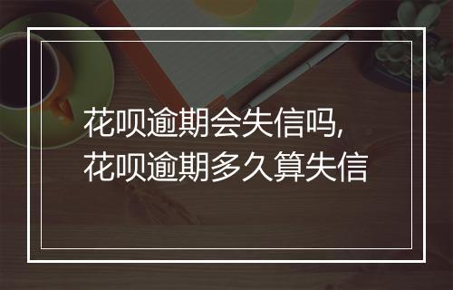 花呗逾期会失信吗,花呗逾期多久算失信