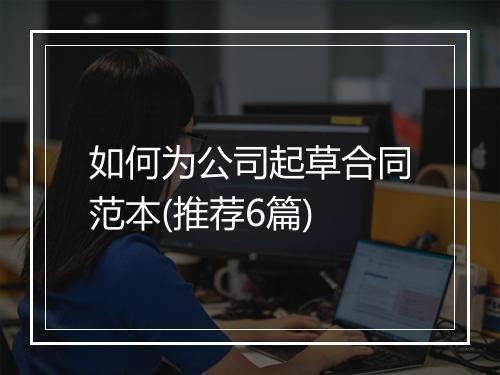 如何为公司起草合同范本(推荐6篇)