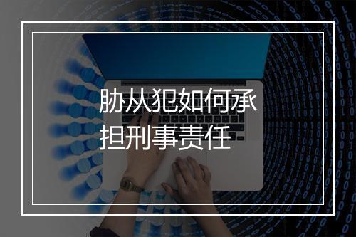 胁从犯如何承担刑事责任