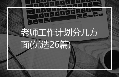 老师工作计划分几方面(优选26篇)