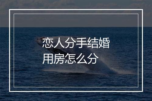 恋人分手结婚用房怎么分