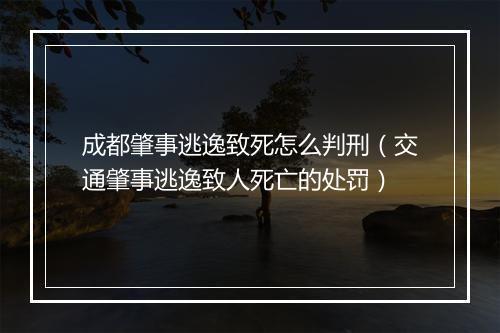 成都肇事逃逸致死怎么判刑（交通肇事逃逸致人死亡的处罚）