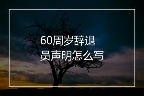 60周岁辞退员声明怎么写