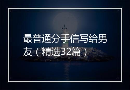 最普通分手信写给男友（精选32篇）