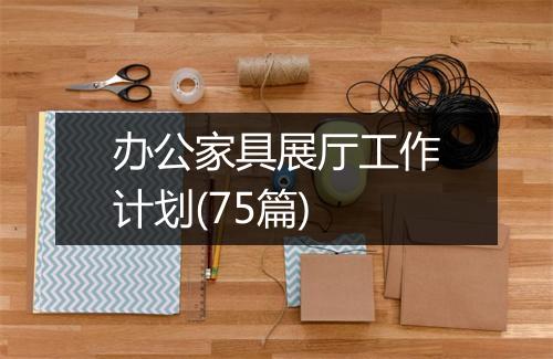 办公家具展厅工作计划(75篇)