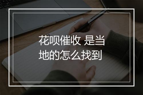 花呗催收 是当地的怎么找到