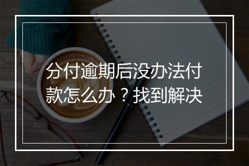 分付逾期后没办法付款怎么办？找到解决
