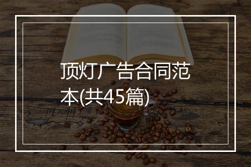 顶灯广告合同范本(共45篇)