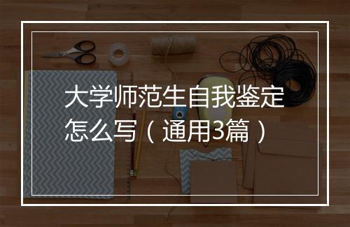 大学师范生自我鉴定怎么写（通用3篇）