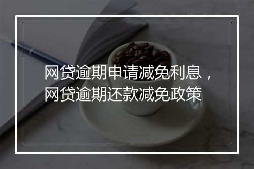 网贷逾期申请减免利息，网贷逾期还款减免政策