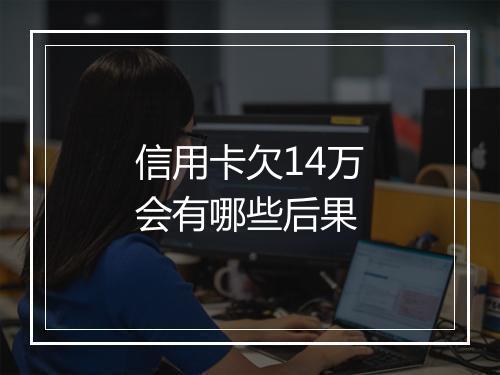 信用卡欠14万会有哪些后果