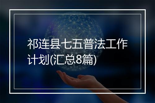 祁连县七五普法工作计划(汇总8篇)