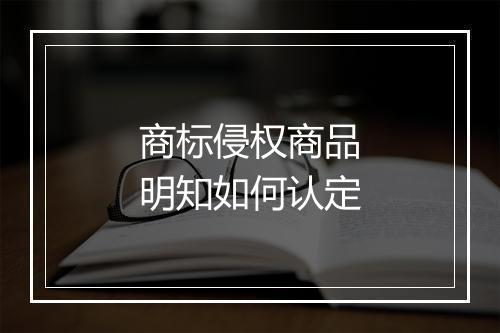 商标侵权商品明知如何认定