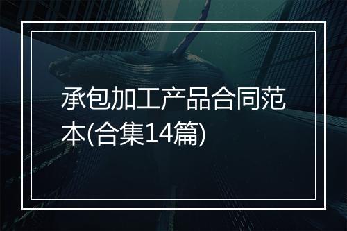 承包加工产品合同范本(合集14篇)