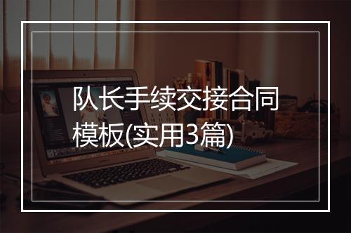 队长手续交接合同模板(实用3篇)
