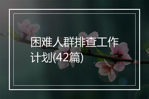 困难人群排查工作计划(42篇)