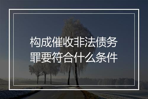 构成催收非法债务罪要符合什么条件