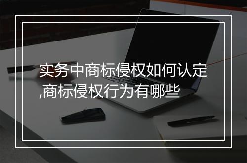 实务中商标侵权如何认定,商标侵权行为有哪些