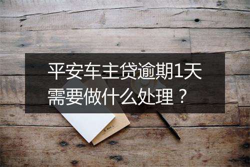 平安车主贷逾期1天需要做什么处理？