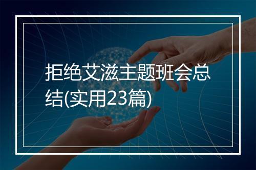 拒绝艾滋主题班会总结(实用23篇)