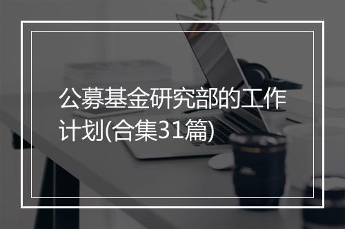 公募基金研究部的工作计划(合集31篇)
