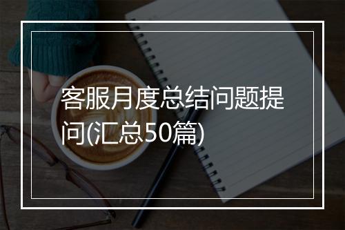 客服月度总结问题提问(汇总50篇)