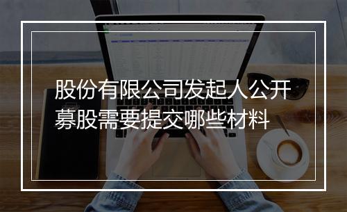 股份有限公司发起人公开募股需要提交哪些材料
