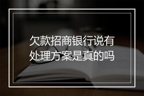 欠款招商银行说有处理方案是真的吗