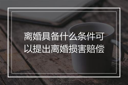 离婚具备什么条件可以提出离婚损害赔偿
