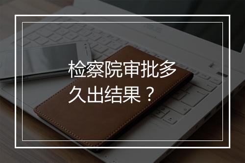 检察院审批多久出结果？
