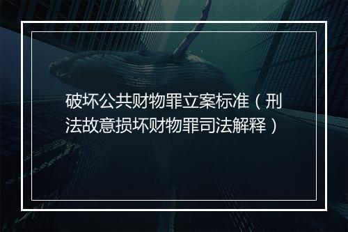 破坏公共财物罪立案标准（刑法故意损坏财物罪司法解释）