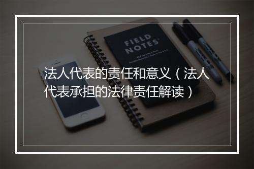 法人代表的责任和意义（法人代表承担的法律责任解读）