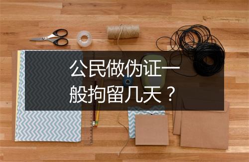 公民做伪证一般拘留几天？