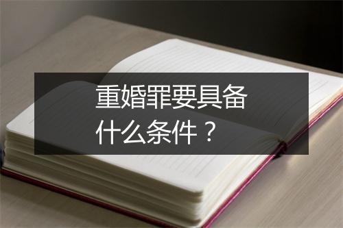 重婚罪要具备什么条件？