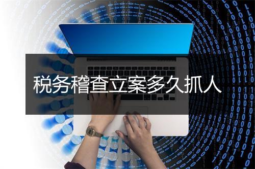 税务稽查立案多久抓人
