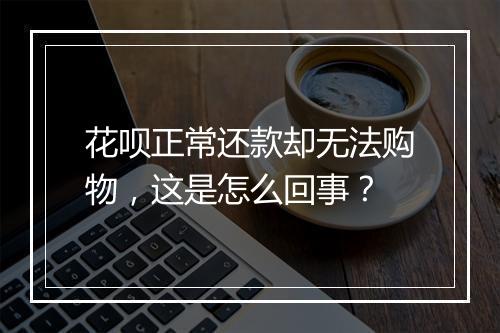 花呗正常还款却无法购物，这是怎么回事？