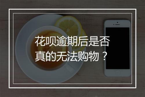 花呗逾期后是否真的无法购物？