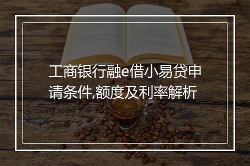 工商银行融e借小易贷申请条件,额度及利率解析